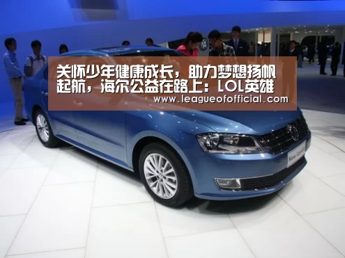 关怀少年健康成长,助力梦想扬帆起航,海尔公益在路上:LOL英雄联盟投注 - 官方电竞竞猜平台官网(图4) LOL英雄联盟投注 - 官方电竞竞猜平台